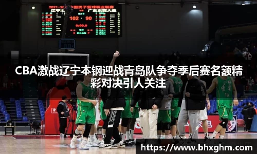 CBA激战辽宁本钢迎战青岛队争夺季后赛名额精彩对决引人关注