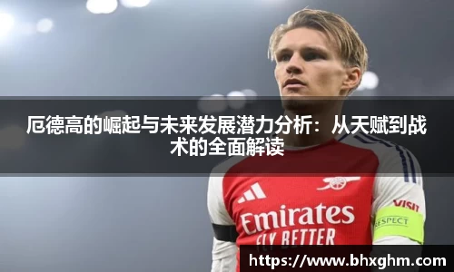 厄德高的崛起与未来发展潜力分析：从天赋到战术的全面解读