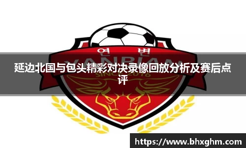 延边北国与包头精彩对决录像回放分析及赛后点评