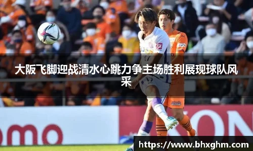 大阪飞脚迎战清水心跳力争主场胜利展现球队风采