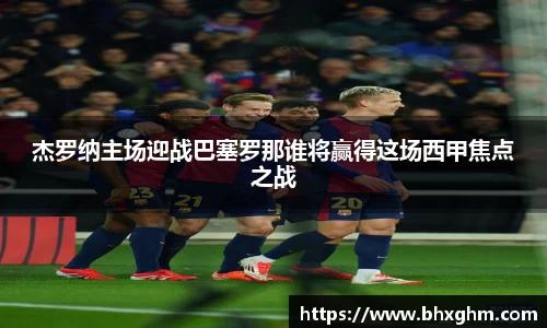 杰罗纳主场迎战巴塞罗那谁将赢得这场西甲焦点之战