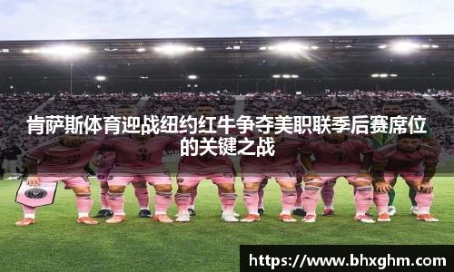 肯萨斯体育迎战纽约红牛争夺美职联季后赛席位的关键之战