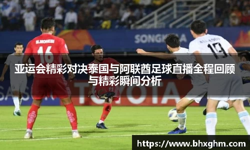 亚运会精彩对决泰国与阿联酋足球直播全程回顾与精彩瞬间分析