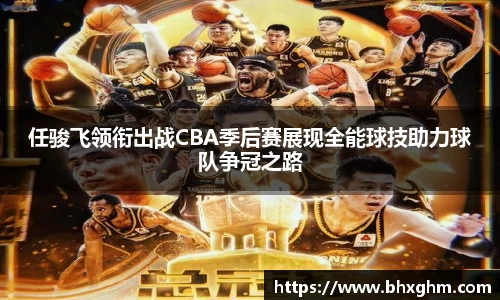 任骏飞领衔出战CBA季后赛展现全能球技助力球队争冠之路