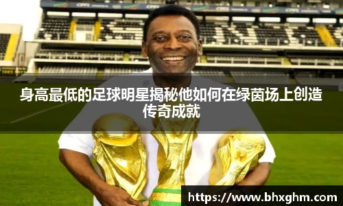身高最低的足球明星揭秘他如何在绿茵场上创造传奇成就